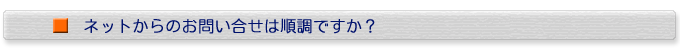 ネットからのお問い合せは順調ですか?